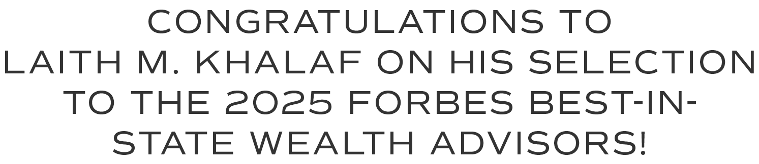 Congratulations to Laith M. Khalaf on his selection to the 2025 Forbes Best-in-State Wealth Advisors